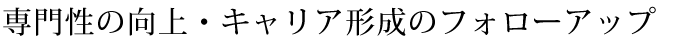 専門性の向上・キャリア形成のフォローアップ